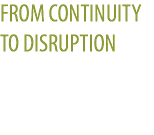 FROM CONTINUITY TO DISRUPTION