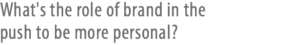 What's the role of brand in the  push to be more personal?
